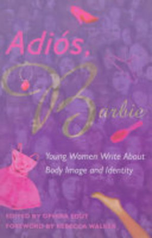 Adios, Barbie: Young Women Write About Body Image And Identity Adios, Barbie: Young Women Write About Body Image And Identity