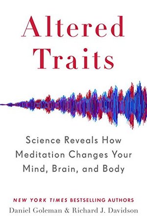 Altered Traits: Science Reveals How Meditation Changes Your Mind, Brain, and Body Altered Traits: Science Reveals How Meditation Changes Your Mind, Brain, and Body
