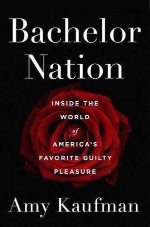 Bachelor Nation: Inside the World of America's Favorite Guilty Pleasure Bachelor Nation: Inside the World of America's Favorite Guilty Pleasure