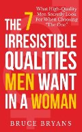 7 Irresistible Qualities Men Want In A Woman: What High-Quality Men Secretly Look For When Choosing The One 7 Irresistible Qualities Men Want In A Woman: What High-Quality Men Secretly Look For When Choosing The One