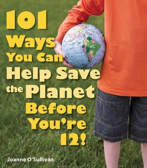 101 Ways You Can Help Save the Planet Before You're 12! 101 Ways You Can Help Save the Planet Before You're 12!