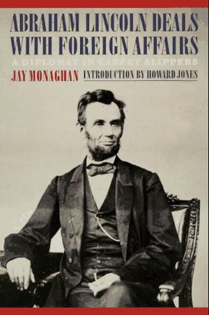 Abraham Lincoln Deals with Foreign Affairs: A Diplomat in Carpet Slippers Abraham Lincoln Deals with Foreign Affairs: A Diplomat in Carpet Slippers