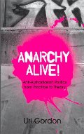 Anarchy Alive!: Anti-Authoritarian Politics from Practice to Theor Anarchy Alive!: Anti-Authoritarian Politics from Practice to Theor