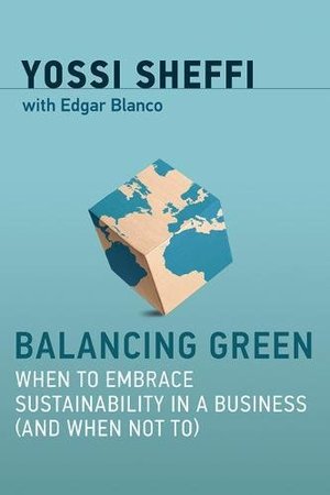Balancing Green: When to Embrace Sustainability in a Business (and When Not To) (The MIT Press) Balancing Green: When to Embrace Sustainability in a Business (and When Not To) (The MIT Press)