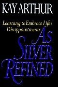 As Silver Refined: Learning to Embrace Life's Disappointments As Silver Refined: Learning to Embrace Life's Disappointments