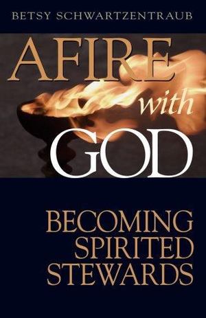 Afire with God: Becoming Spirited Stewards Afire with God: Becoming Spirited Stewards