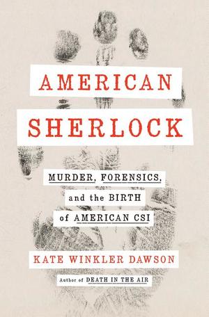 American Sherlock: Murder, Forensics, and the Birth of American Csi American Sherlock: Murder, Forensics, and the Birth of American Csi