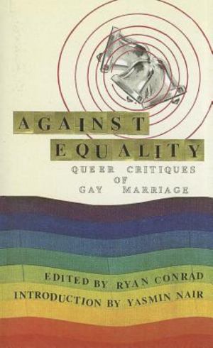 Against Equality: Queer Critiques Of Gay Marriage Against Equality: Queer Critiques Of Gay Marriage