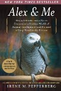 Alex & Me: How a Scientist and a Parrot Discovered a Hidden World of Animal Intelligence--and Formed a Deep Bond in the Process Alex & Me: How a Scientist and a Parrot Discovered a Hidden World of Animal Intelligence--and Formed a Deep Bond in the Process