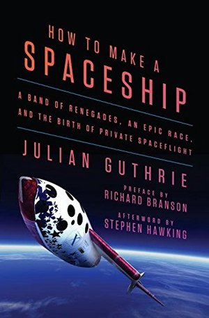 How to Make a Spaceship: A Band of Renegades, an Epic Race, and the Birth of Private Spaceflight How to Make a Spaceship: A Band of Renegades, an Epic Race, and the Birth of Private Spaceflight