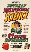 Book of Totally Irresponsible Science: 64 Daring Experiments for Young Scientists, The Book of Totally Irresponsible Science: 64 Daring Experiments for Young Scientists, The