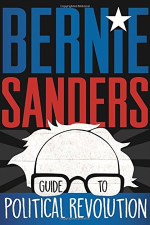 Bernie Sanders Guide to Political Revolution Bernie Sanders Guide to Political Revolution