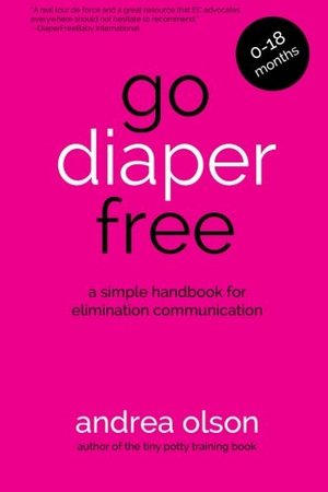 Go Diaper Free: A Simple Handbook for Elimination Communication Go Diaper Free: A Simple Handbook for Elimination Communication