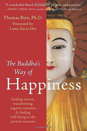 Buddha's Way of Happiness: Healing Sorrow, Transforming Negative Emotion, and Finding Well-Being in the Present Moment, The Buddha's Way of Happiness: Healing Sorrow, Transforming Negative Emotion, and Finding Well-Being in the Present Moment, The