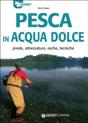 Pesca in acqua dolce. Prede, attrezzature, esche, tecniche. Ediz. illustrata Pesca in acqua dolce. Prede, attrezzature, esche, tecniche. Ediz. illustrata