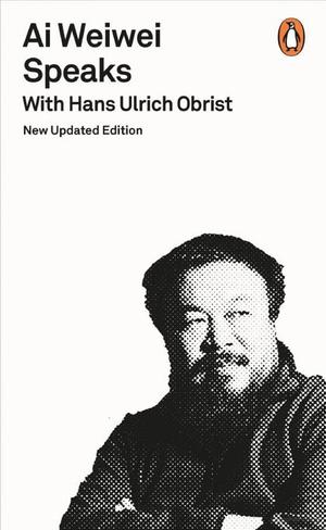 Ai Weiwei Speaks Ai Weiwei Speaks