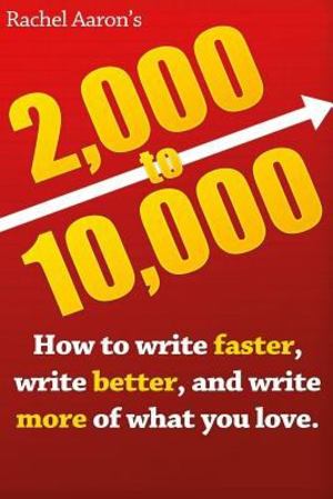 2k to 10k: Writing Faster, Writing Better, and Writing More of What You Love 2k to 10k: Writing Faster, Writing Better, and Writing More of What You Love