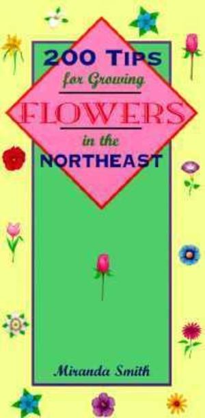 200 Tips for Growing Flowers in the Northeast 200 Tips for Growing Flowers in the Northeast