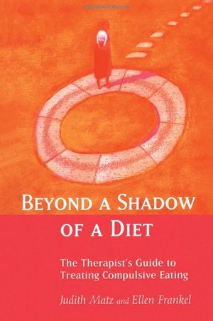 Beyond a Shadow of a Diet: The Therapist's Guide to Treating Compulsive Eating Disorders Beyond a Shadow of a Diet: The Therapist's Guide to Treating Compulsive Eating Disorders