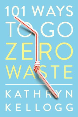 101 Ways to Go Zero Waste 101 Ways to Go Zero Waste