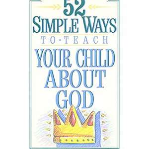 52 Simple Ways to Teach Your Child About God 52 Simple Ways to Teach Your Child About God