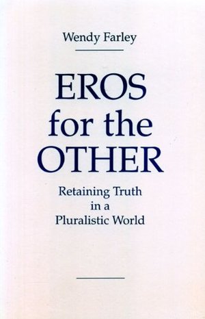 Eros for the Other: Retaining Truth in a Pluralistic World Eros for the Other: Retaining Truth in a Pluralistic World