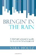 Bringin' in the Rain: A Woman Lawyer's Guide to Business Development Bringin' in the Rain: A Woman Lawyer's Guide to Business Development