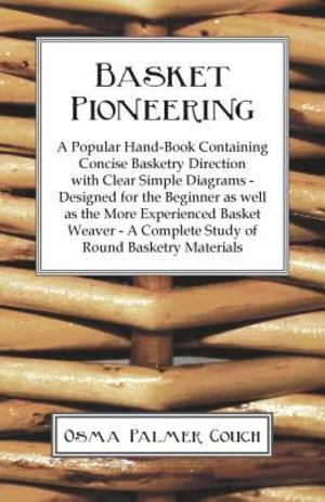 Basket Pioneering - a Popular Hand-Book Containing Concise Basketry Direction with Clear Simple Diagrams - Designed for the Beinner As Well As the Mor Basket Pioneering - a Popular Hand-Book Containing Concise Basketry Direction with Clear Simple Diagrams - Designed for the Beinner As Well As the Mor
