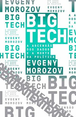 Big Tech. A ascensão dos dados e a morte da politica Big Tech. A ascensão dos dados e a morte da politica