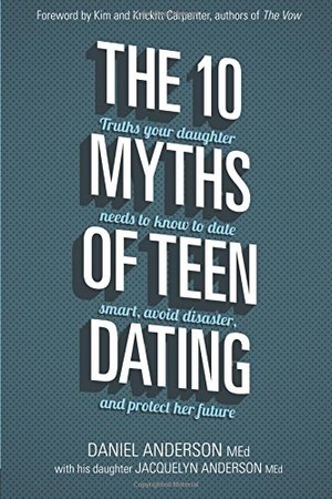 10 Myths of Teen Dating: Truths Your Daughter Needs to Know to Date Smart, Avoid Disaster, and Protect Her Future, The 10 Myths of Teen Dating: Truths Your Daughter Needs to Know to Date Smart, Avoid Disaster, and Protect Her Future, The
