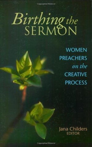 Birthing the Sermon: Women Preachers on the Creative Process Birthing the Sermon: Women Preachers on the Creative Process