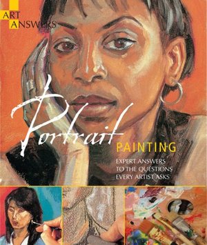 Portrait Painting: Expert Answers to Questions Every Artist Asks (Art Answers) Portrait Painting: Expert Answers to Questions Every Artist Asks (Art Answers)