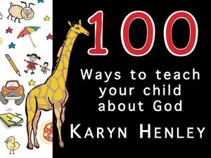 100 Ways to Teach Your Children about God 100 Ways to Teach Your Children about God