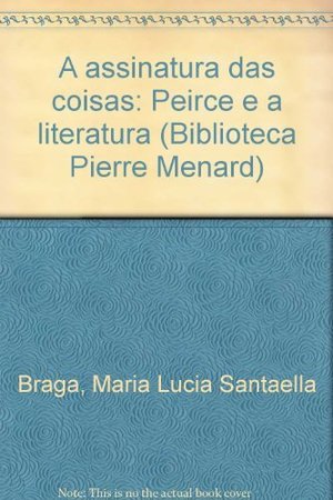 assinatura das coisas: Peirce e a literatura (Biblioteca Pierre Menard) (Portuguese Edition), A assinatura das coisas: Peirce e a literatura (Biblioteca Pierre Menard) (Portuguese Edition), A