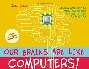Our Brains Are Like Computers!: Exploring Social Skills and Social Cause and Effect with Children on the Autism Spectrum Our Brains Are Like Computers!: Exploring Social Skills and Social Cause and Effect with Children on the Autism Spectrum