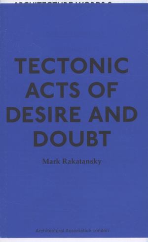 ARCHITECTURE WORDS 9: Tectonic Acts of Desire and Doubt ARCHITECTURE WORDS 9: Tectonic Acts of Desire and Doubt