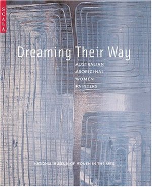 Dreaming Their Way: Australian Aboriginal Women Painters Dreaming Their Way: Australian Aboriginal Women Painters