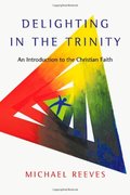 Delighting in the Trinity: An Introduction to the Christian Faith Delighting in the Trinity: An Introduction to the Christian Faith