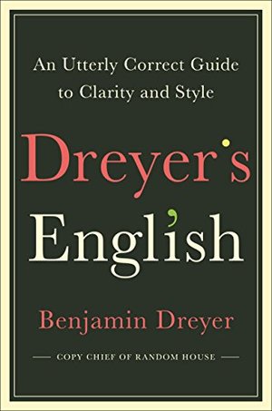 Dreyer's English: An Utterly Correct Guide to Clarity and Style Dreyer's English: An Utterly Correct Guide to Clarity and Style