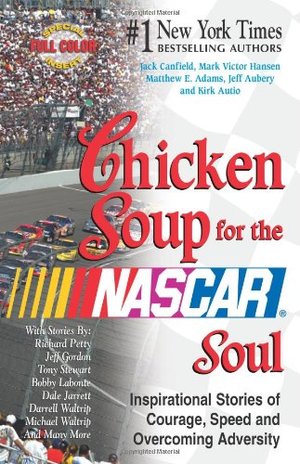 Chicken Soup for the NASCAR Soul: Stories of Courage, Speed and Overcoming Adversity Chicken Soup for the NASCAR Soul: Stories of Courage, Speed and Overcoming Adversity