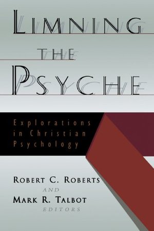 Limning the Psyche: Explorations in Christian Psychology Limning the Psyche: Explorations in Christian Psychology