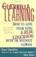 Guerrilla Learning: How to Give Your Kids a Real Education With or Without School Guerrilla Learning: How to Give Your Kids a Real Education With or Without School
