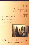 Active Life: A Spirituality of Work, Creativity, and Caring, The Active Life: A Spirituality of Work, Creativity, and Caring, The