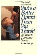 You're a Better Parent Than You Think!: A Guide to Common-Sense Parenting You're a Better Parent Than You Think!: A Guide to Common-Sense Parenting