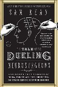 Tale of the Dueling Neurosurgeons: The History of the Human Brain as Revealed by True Stories of Trauma, Madness, and Recovery, The Tale of the Dueling Neurosurgeons: The History of the Human Brain as Revealed by True Stories of Trauma, Madness, and Recovery, The