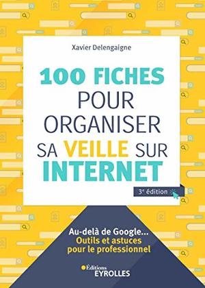 100 fiches pour organiser sa veille sur Internet : au-delà de Google : outils et astuces pour le professionnel 100 fiches pour organiser sa veille sur Internet : au-delà de Google : outils et astuces pour le professionnel