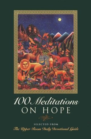 100 Meditations on Hope: Selected from the Upper Room Daily Devotional Guide 100 Meditations on Hope: Selected from the Upper Room Daily Devotional Guide