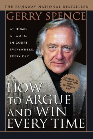 How to Argue & Win Every Time: At Home, At Work, In Court, Everywhere, Everyday How to Argue & Win Every Time: At Home, At Work, In Court, Everywhere, Everyday