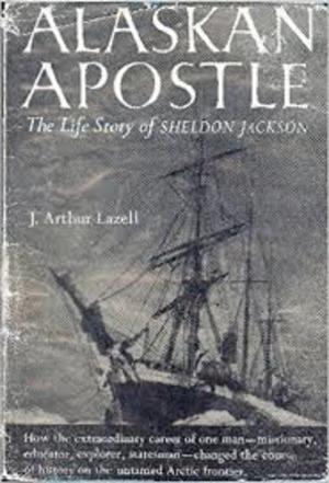 Alaskan Apostle: The Life Story of Sheldon Jackson Alaskan Apostle: The Life Story of Sheldon Jackson