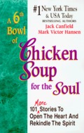 6th Bowl of Chicken Soup for the Soul: 101 More Stories to Open the Heart And Rekindle the Spirit, A 6th Bowl of Chicken Soup for the Soul: 101 More Stories to Open the Heart And Rekindle the Spirit, A